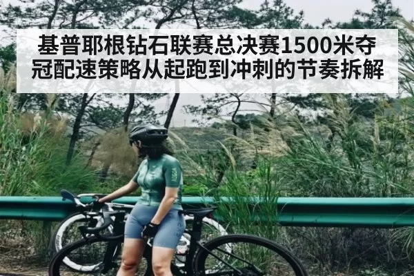 基普耶根钻石联赛总决赛1500米夺冠配速策略从起跑到冲刺的节奏拆解